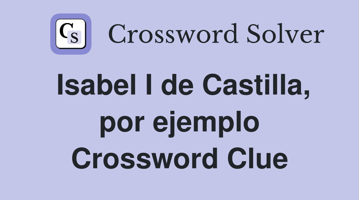 Isabel I de Castilla, por ejemplo Crossword Clue