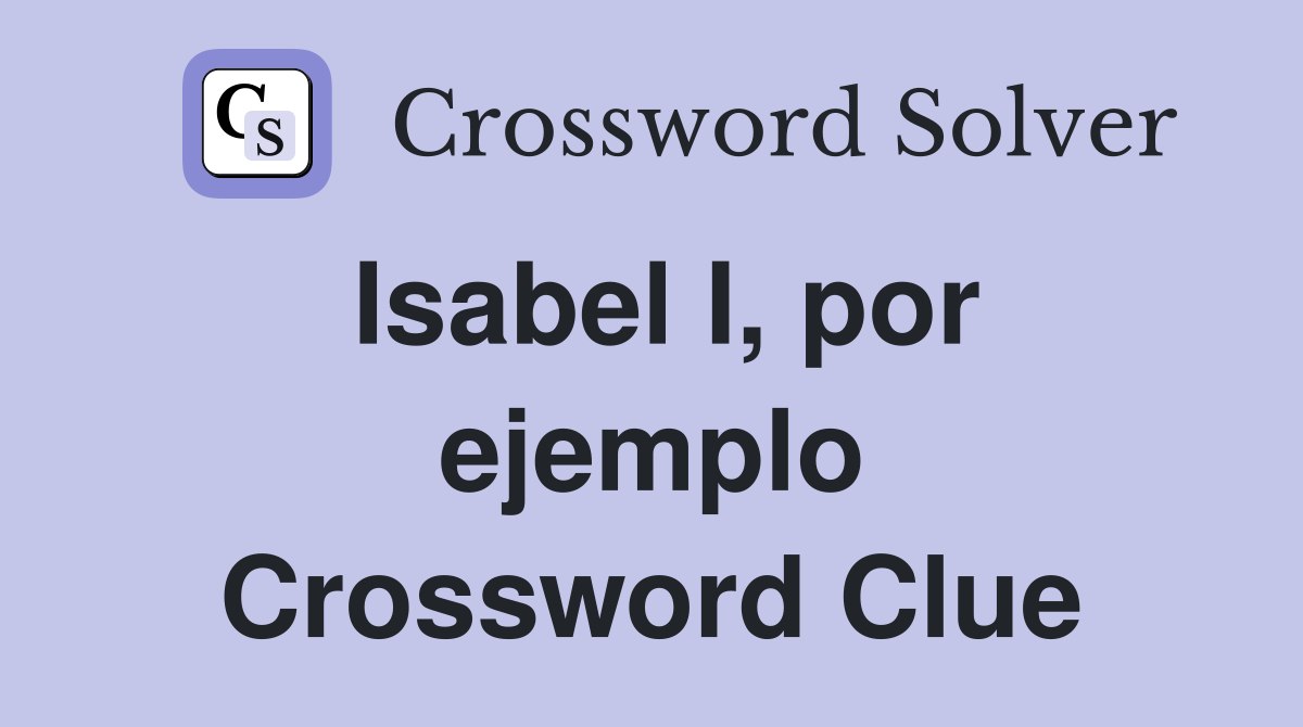 Isabel I, por ejemplo Crossword Clue