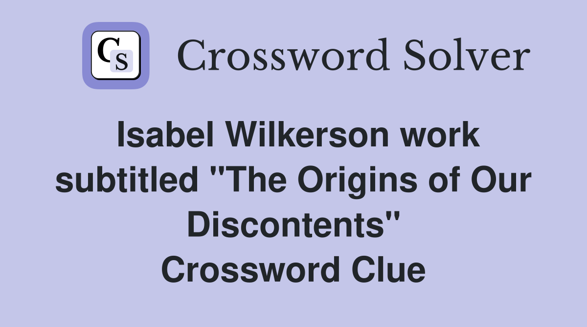 Isabel Wilkerson work subtitled "The Origins of Our Discontents" Crossword Clue
