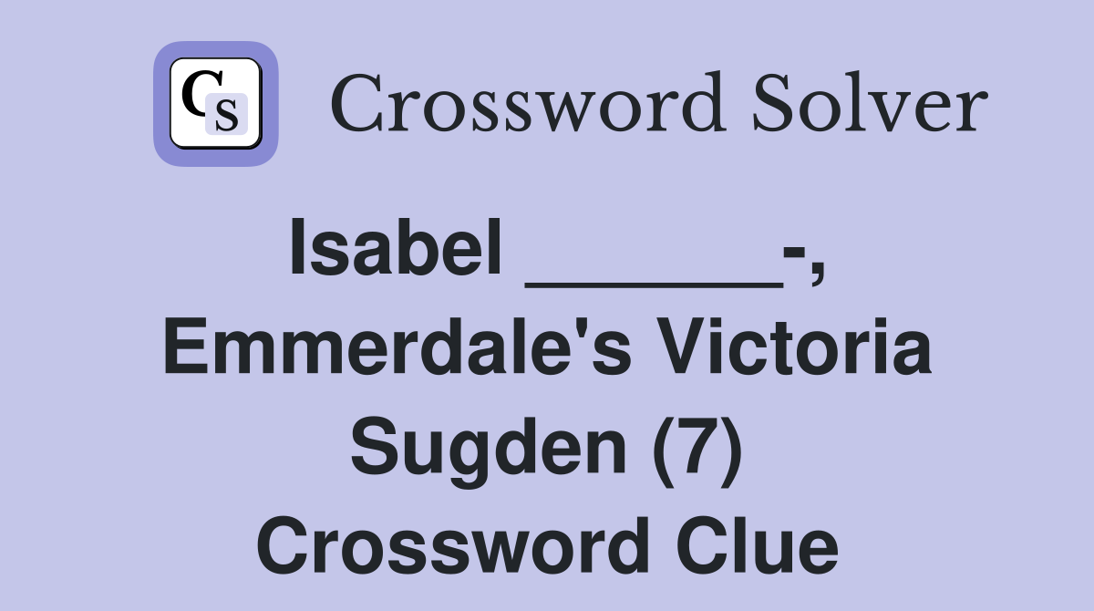 Isabel ______-, Emmerdale's Victoria Sugden (7) Crossword Clue