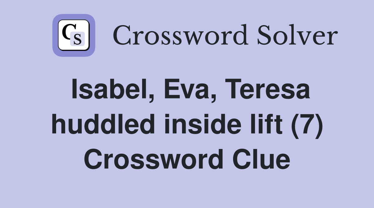 Isabel, Eva, Teresa huddled inside lift (7) Crossword Clue