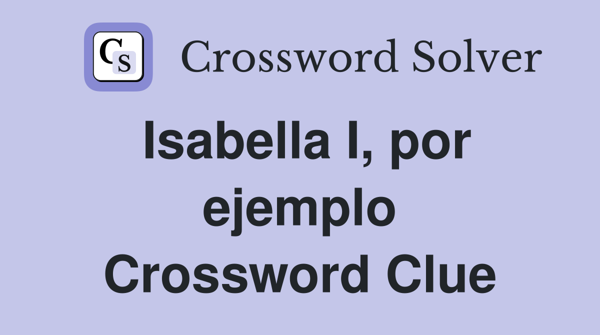 Isabella I, por ejemplo Crossword Clue