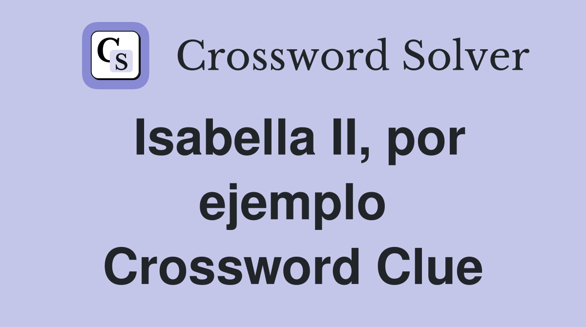 Isabella II, por ejemplo Crossword Clue