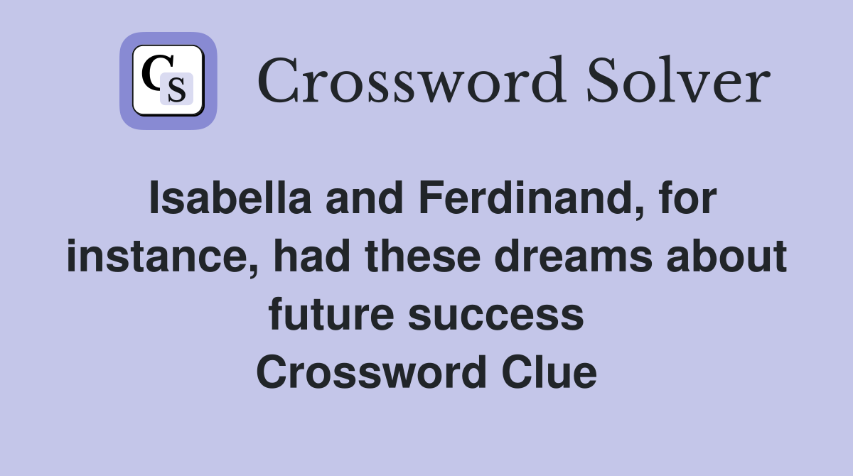 Isabella and Ferdinand, for instance, had these dreams about future success Crossword Clue