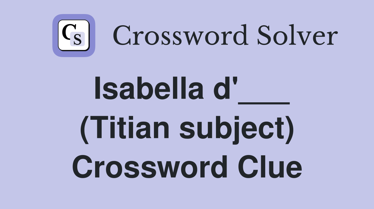 Isabella d'___ (Titian subject) Crossword Clue