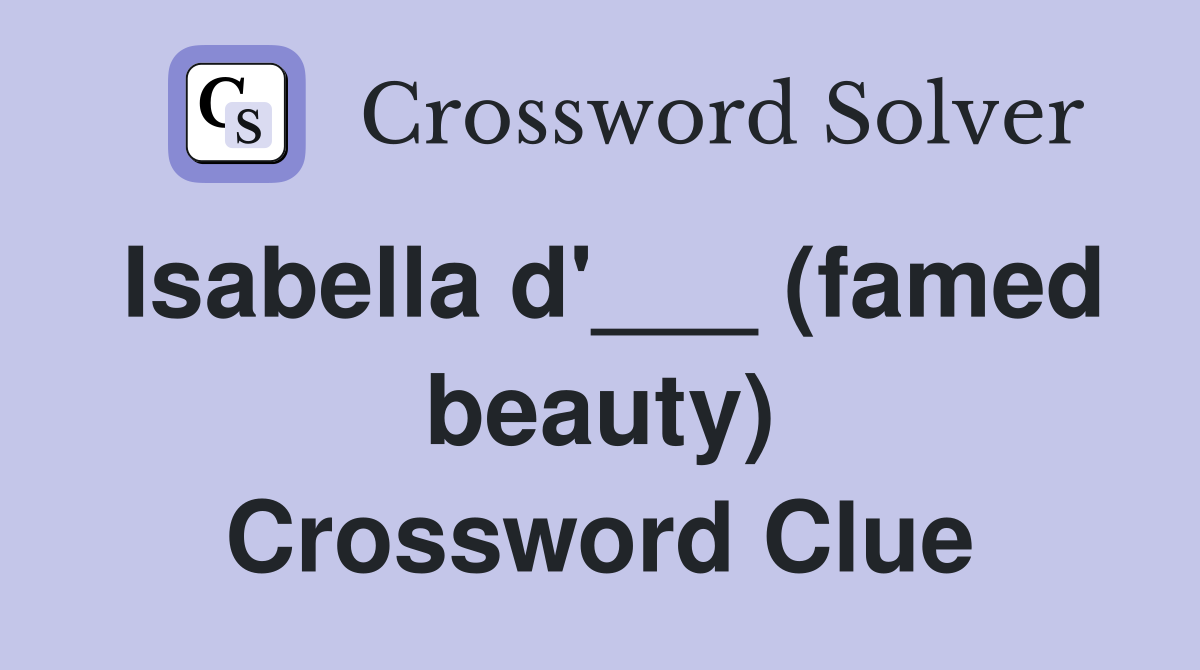 Isabella d'___ (famed beauty) Crossword Clue