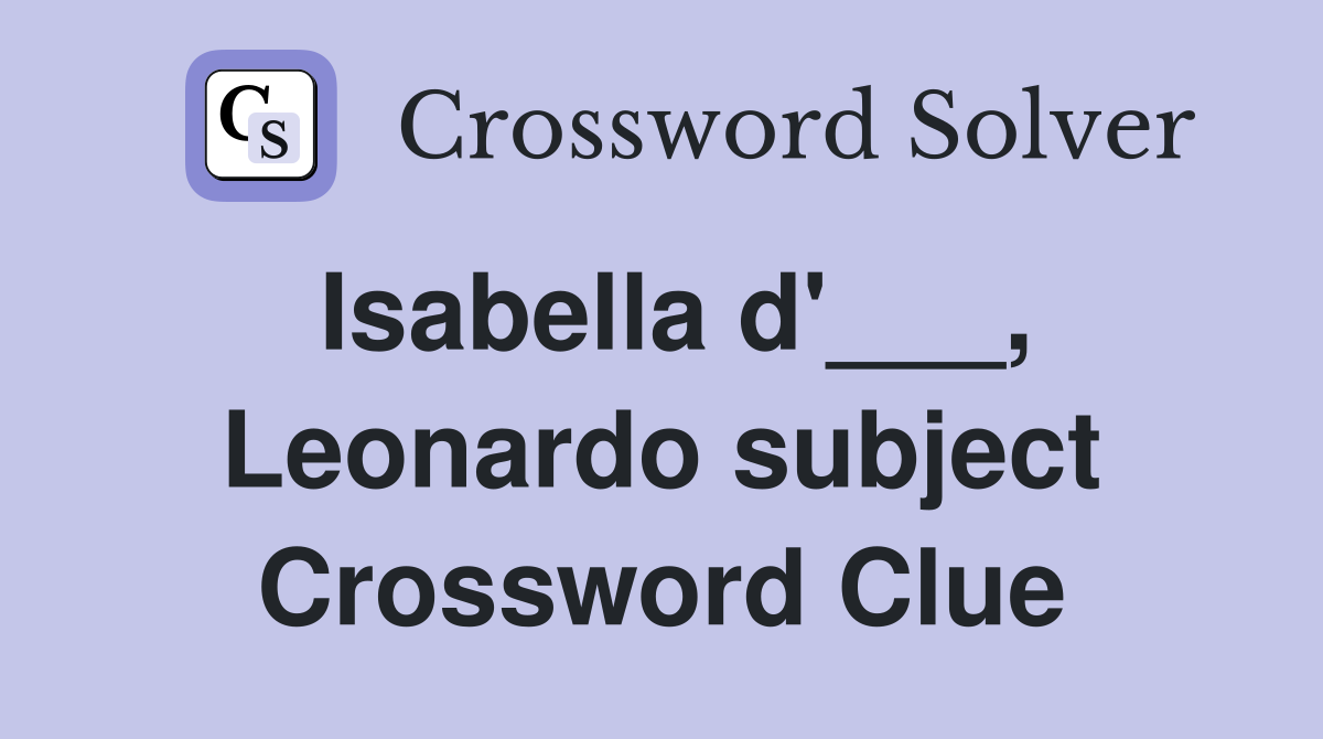 Isabella d'___, Leonardo subject Crossword Clue
