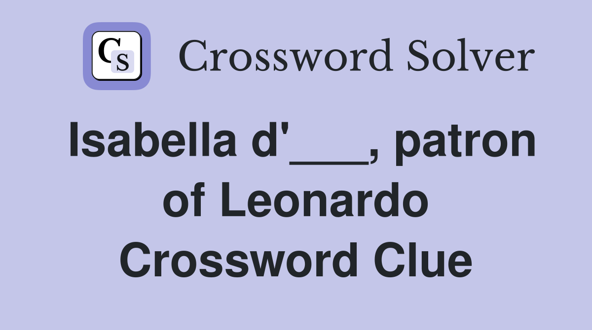 Isabella d'___, patron of Leonardo Crossword Clue