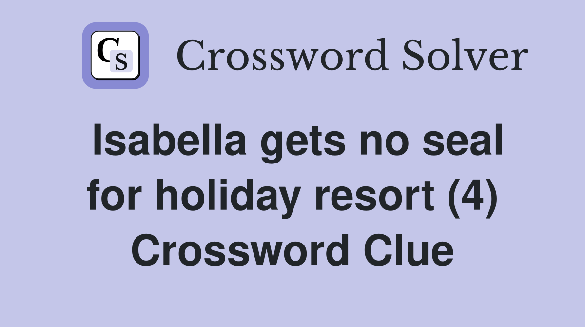 Isabella gets no seal for holiday resort (4) Crossword Clue