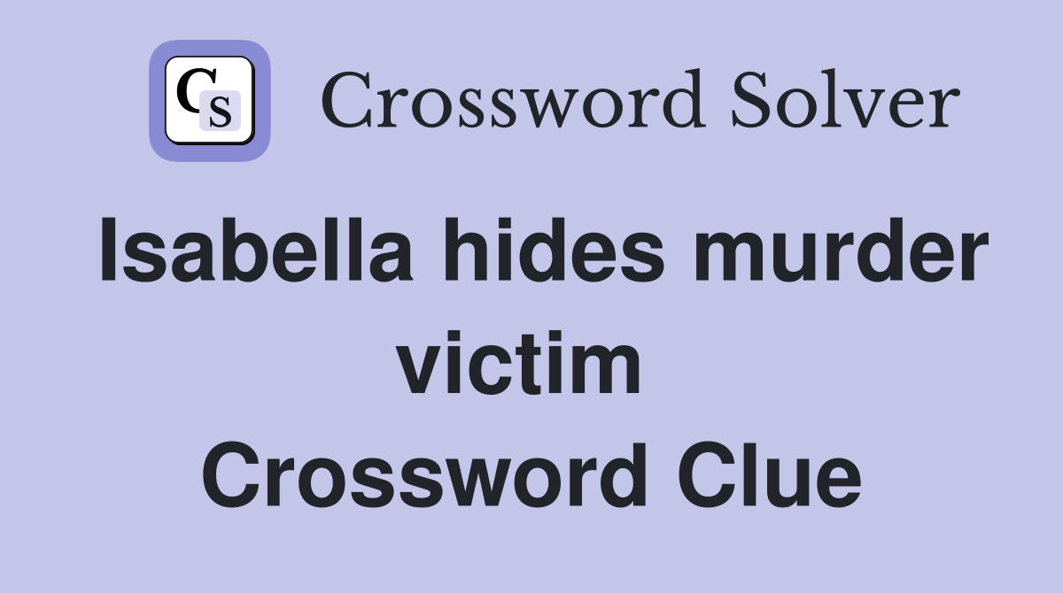 Isabella hides murder victim  Crossword Clue
