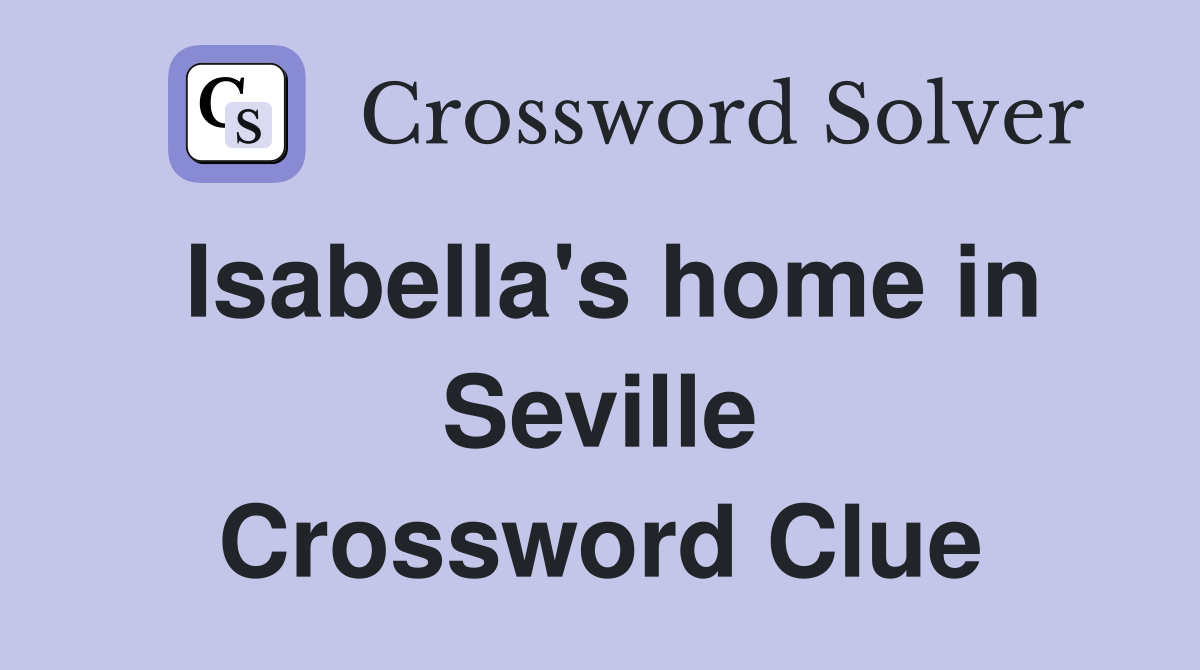 Isabella's home in Seville Crossword Clue