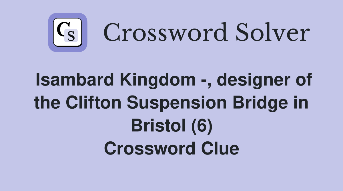 Isambard Kingdom -, designer of the Clifton Suspension Bridge in Bristol (6) Crossword Clue