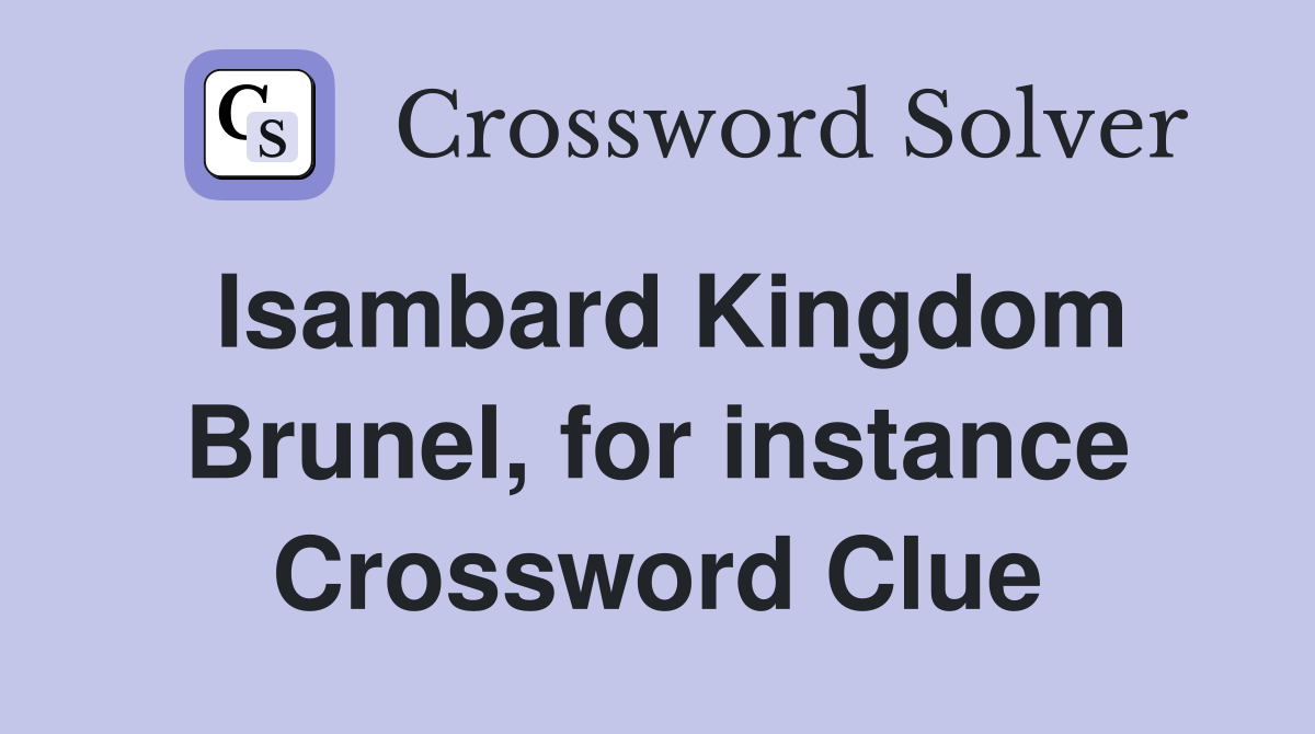 Isambard Kingdom Brunel, for instance Crossword Clue