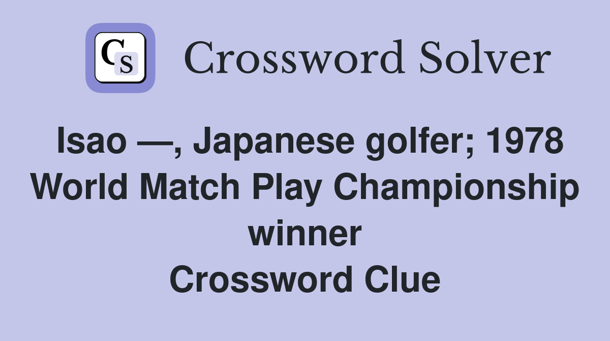 Isao —, Japanese golfer; 1978 World Match Play Championship winner Crossword Clue