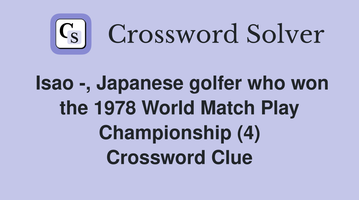 Isao -, Japanese golfer who won the 1978 World Match Play Championship (4) Crossword Clue