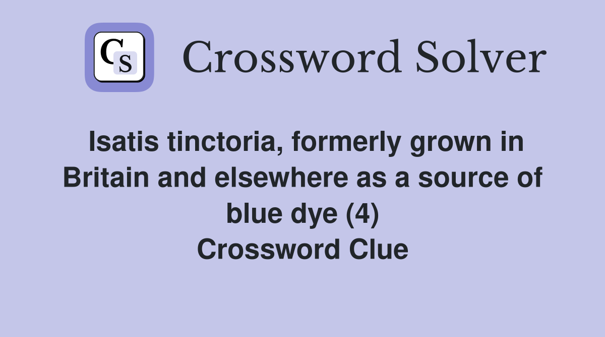 Isatis tinctoria, formerly grown in Britain and elsewhere as a source of blue dye (4) Crossword Clue
