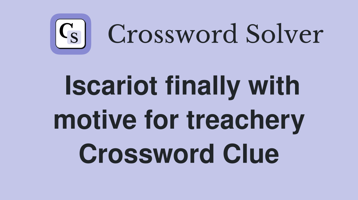 Iscariot finally with motive for treachery Crossword Clue