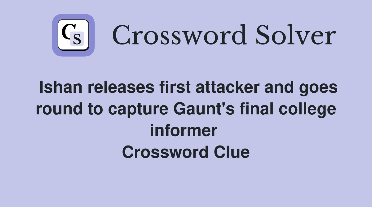 Ishan releases first attacker and goes round to capture Gaunt's final college informer  Crossword Clue