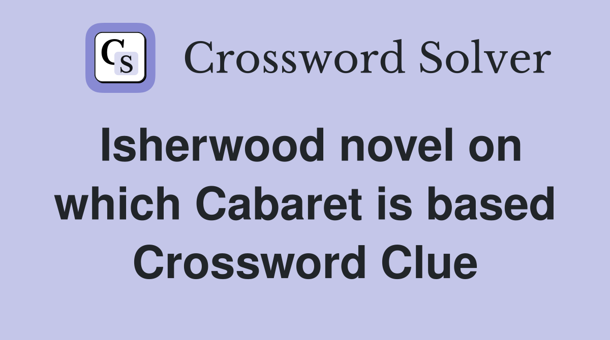 Isherwood novel on which Cabaret is based Crossword Clue