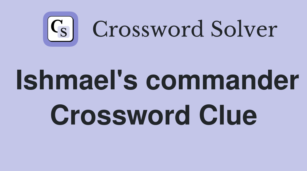 Ishmael's commander Crossword Clue