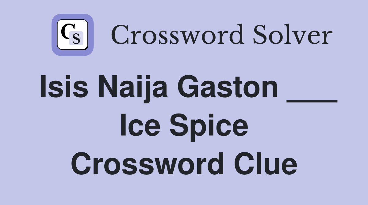 Isis Naija Gaston ___ Ice Spice Crossword Clue