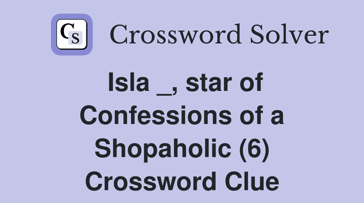 Isla _, star of Confessions of a Shopaholic (6) Crossword Clue