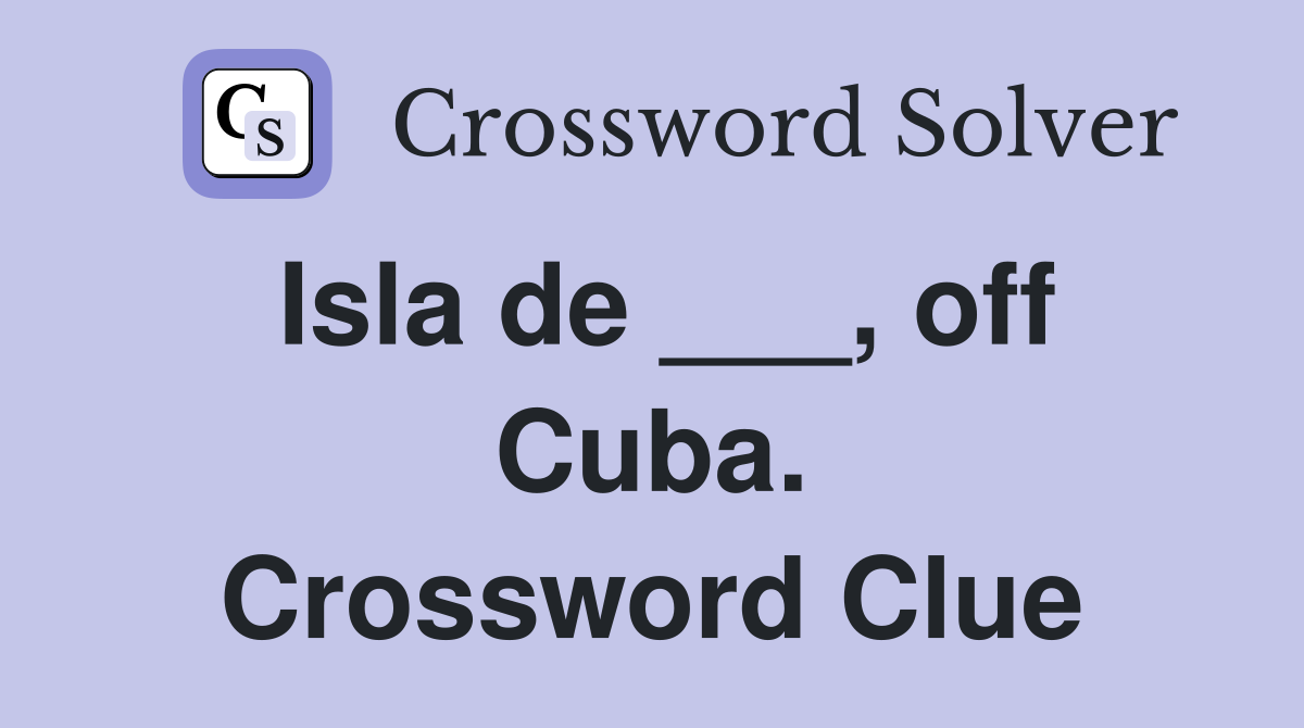 Isla de ___, off Cuba. Crossword Clue