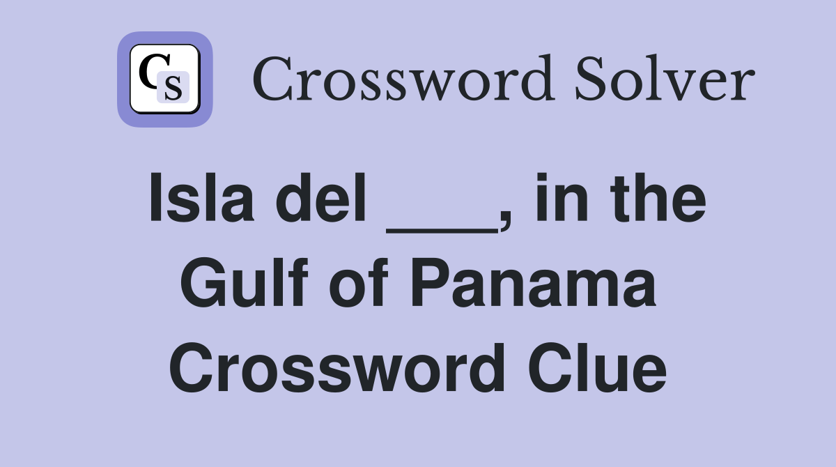 Isla del ___, in the Gulf of Panama Crossword Clue