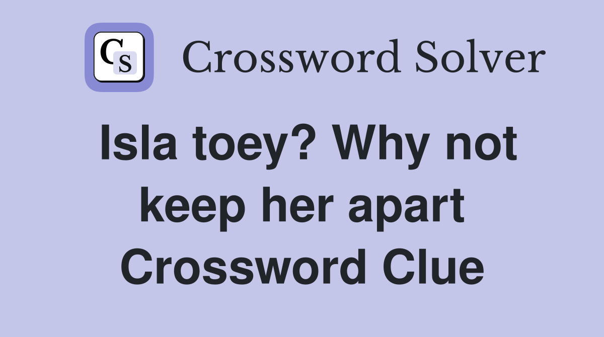 Isla toey? Why not keep her apart Crossword Clue