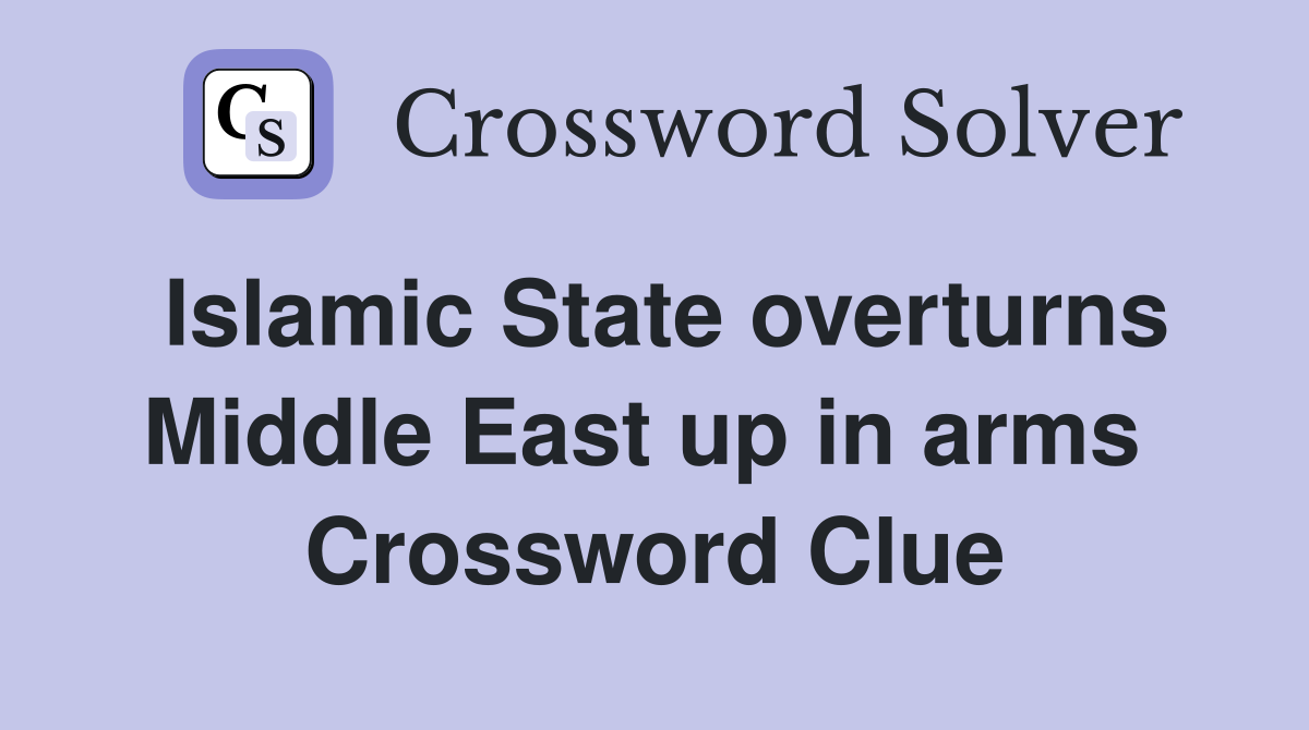 Islamic State overturns Middle East up in arms  Crossword Clue