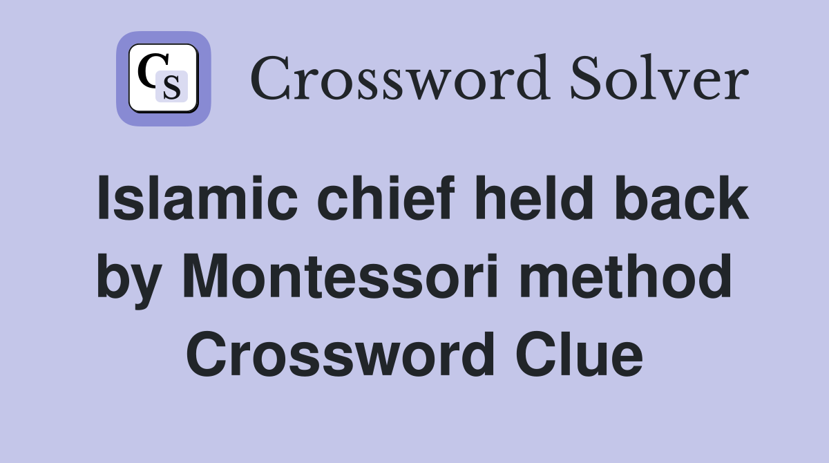 Islamic chief held back by Montessori method Crossword Clue
