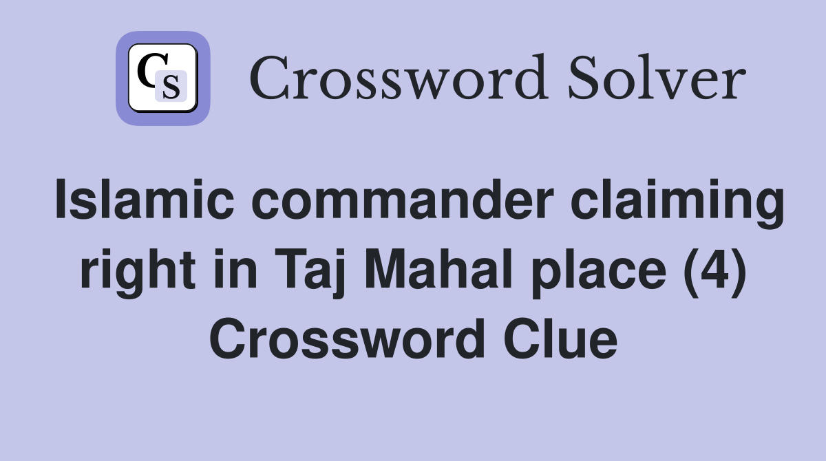 Islamic commander claiming right in Taj Mahal place (4) Crossword Clue