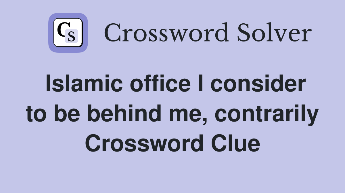 Islamic office I consider to be behind me, contrarily Crossword Clue