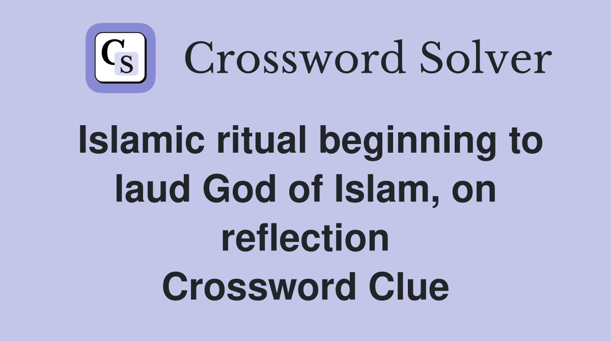Islamic ritual beginning to laud God of Islam, on reflection Crossword Clue