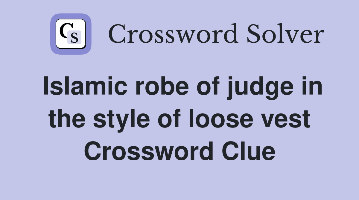 Islamic robe of judge in the style of loose vest Crossword Clue