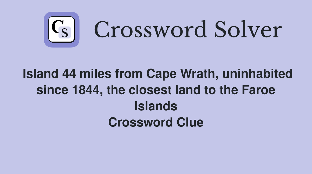 Island 44 miles from Cape Wrath, uninhabited since 1844, the closest land to the Faroe Islands Crossword Clue