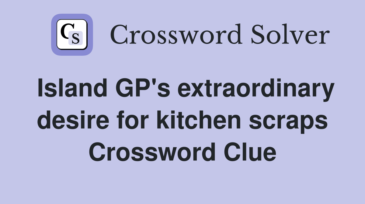 Island GP's extraordinary desire for kitchen scraps Crossword Clue