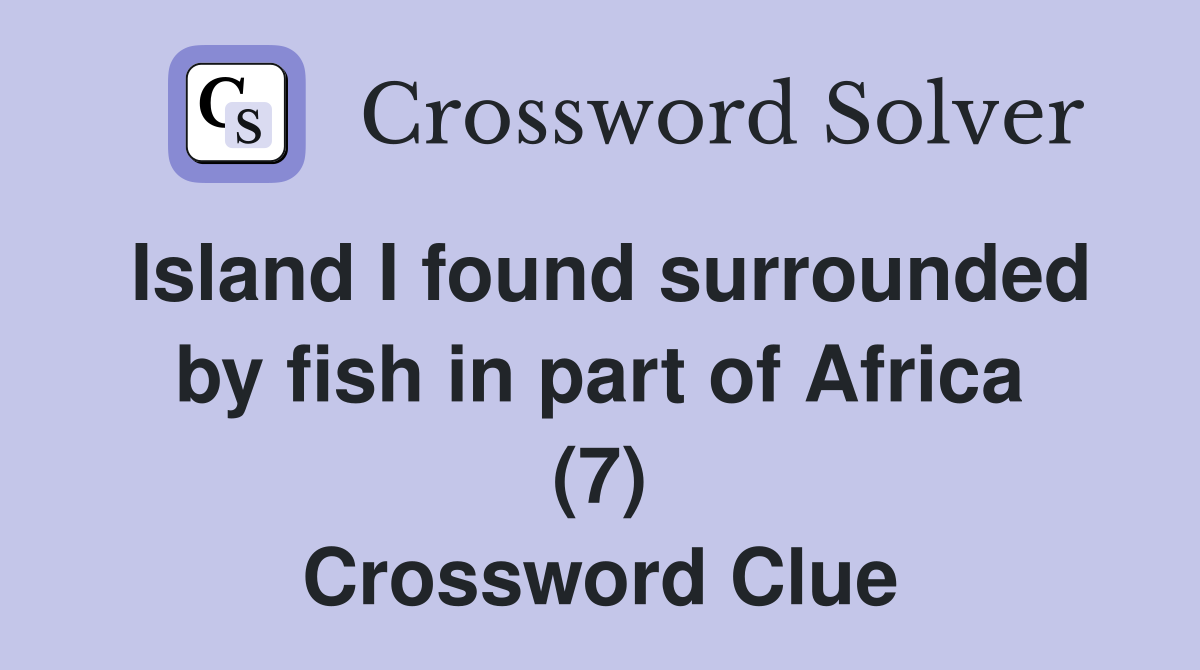 Island I found surrounded by fish in part of Africa (7) Crossword Clue