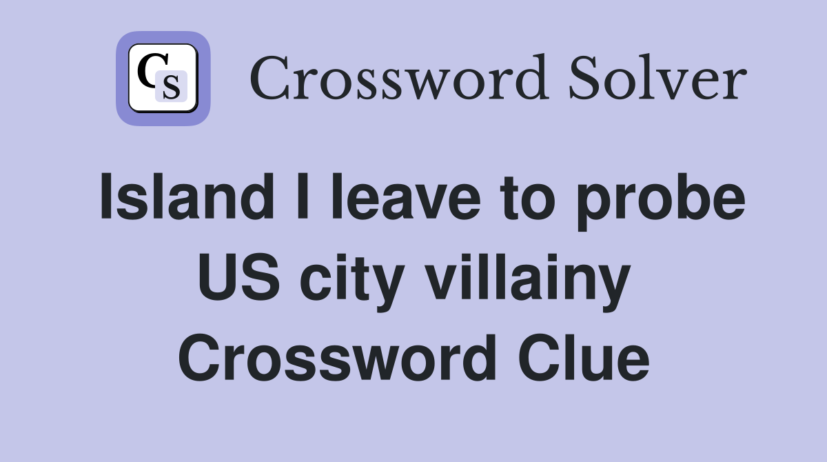 Island I leave to probe US city villainy Crossword Clue