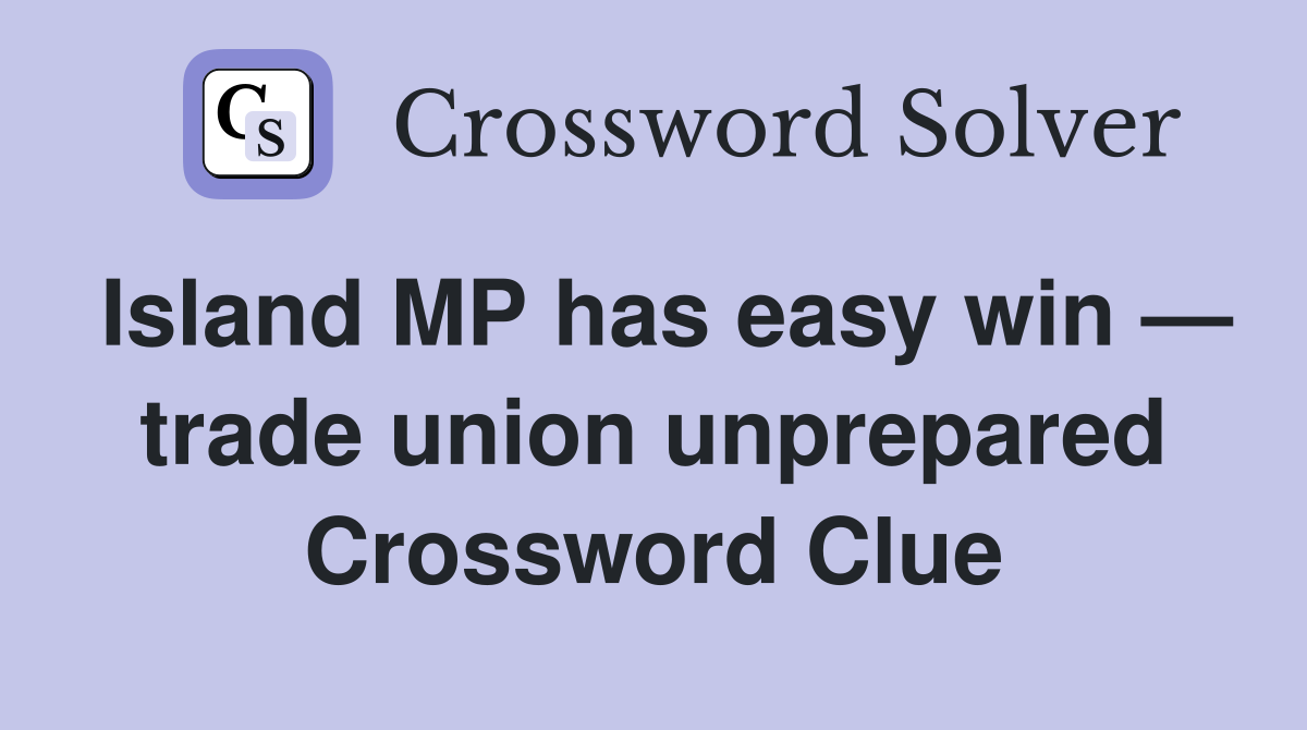 Island MP has easy win — trade union unprepared Crossword Clue