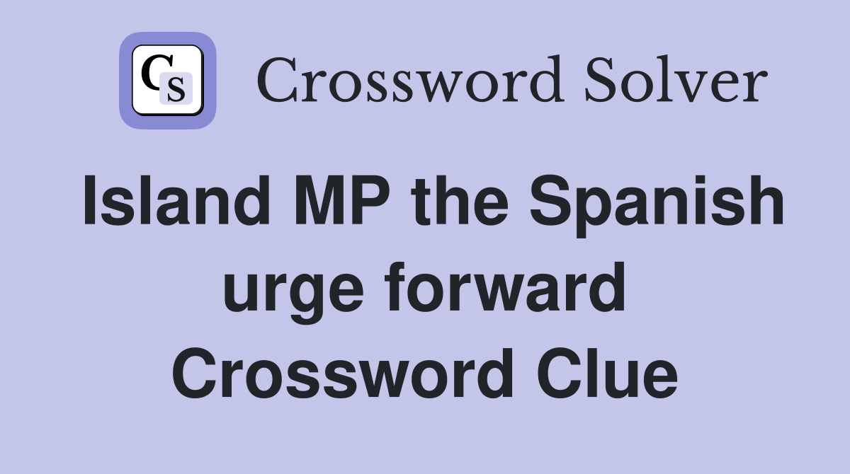 Island MP the Spanish urge forward Crossword Clue