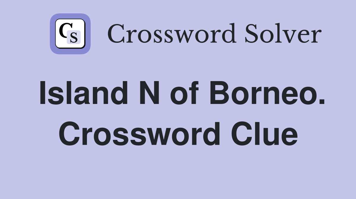 Island N of Borneo. Crossword Clue