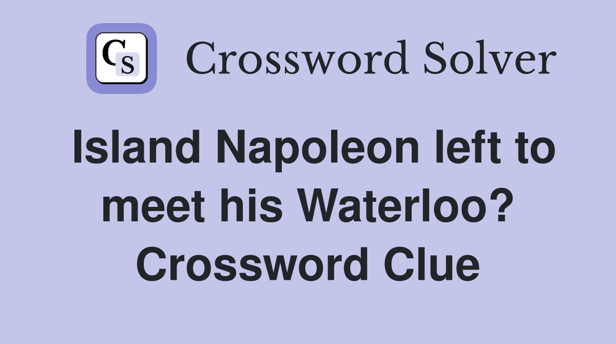 Island Napoleon left to meet his Waterloo? Crossword Clue