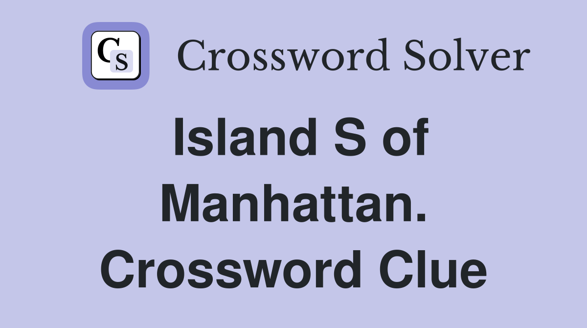 Island S of Manhattan. Crossword Clue