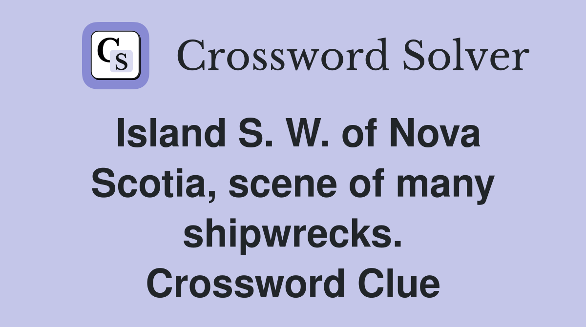 Island S. W. of Nova Scotia, scene of many shipwrecks. Crossword Clue