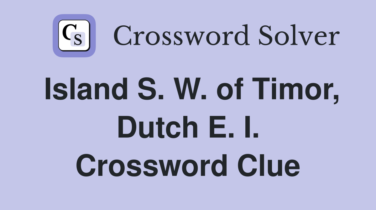 Island S. W. of Timor, Dutch E. I. Crossword Clue
