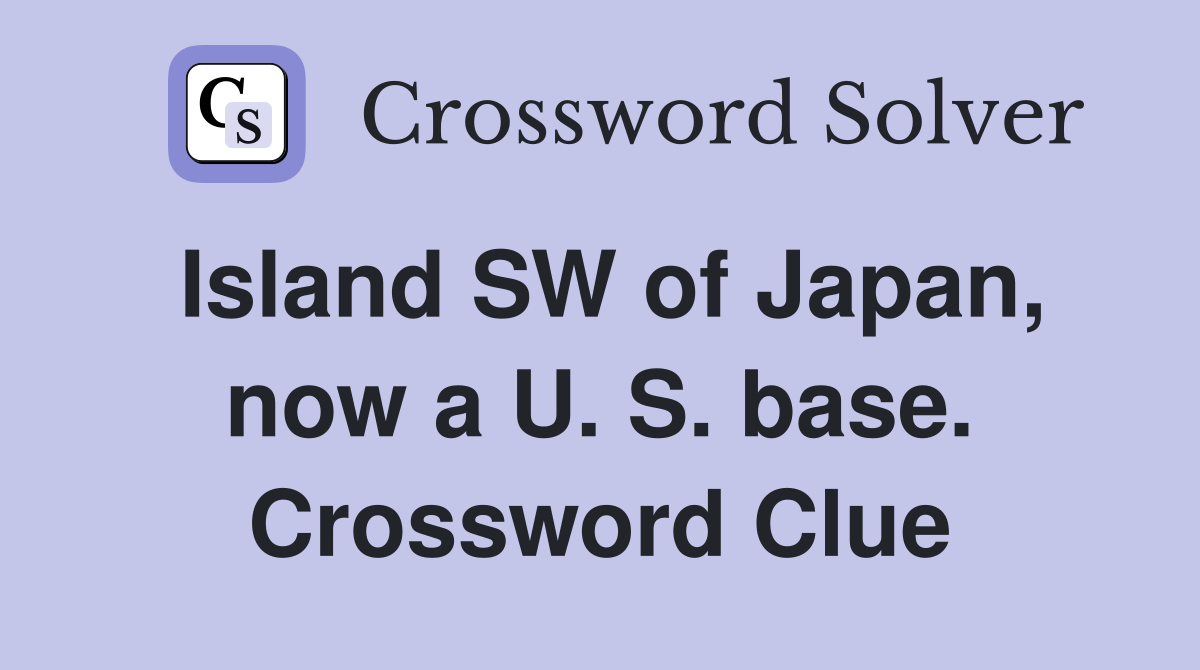 Island SW of Japan, now a U. S. base. Crossword Clue