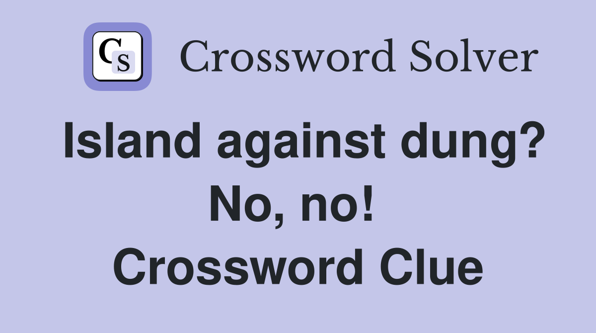 Island against dung? No, no!  Crossword Clue