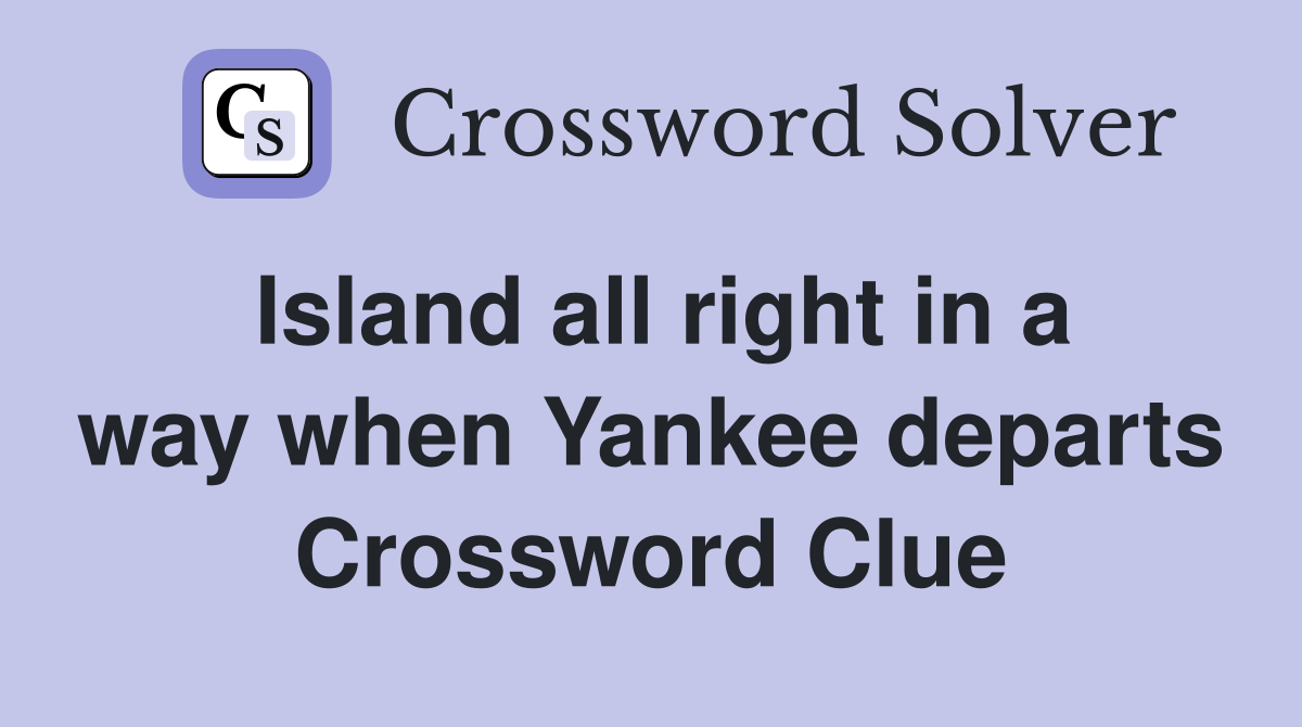 Island all right in a way when Yankee departs Crossword Clue