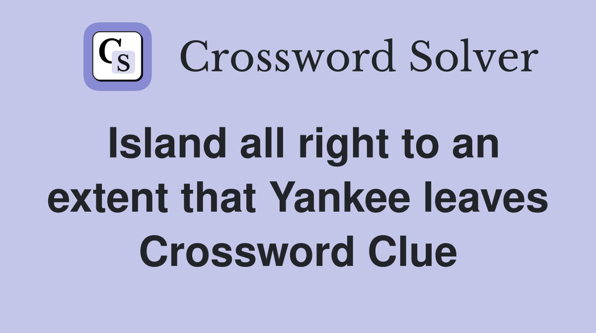 Island all right to an extent that Yankee leaves Crossword Clue